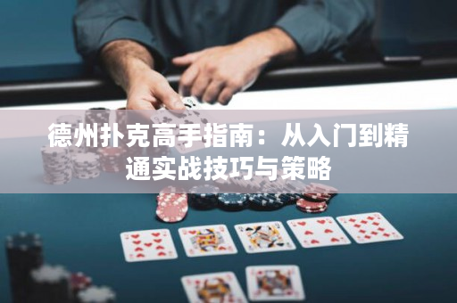 德州扑克高手指南：从入门到精通实战技巧与策略