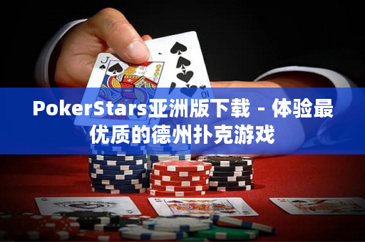 PokerStars亚洲版下载 - 体验最优质的德州扑克游戏