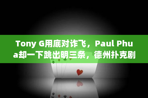 Tony G用底对诈飞，Paul Phua却一下跳出明三条，德州扑克剧情大逆转！