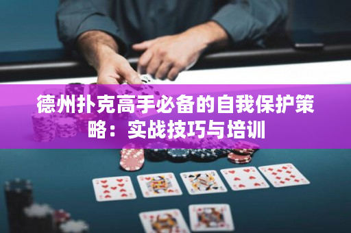 德州扑克高手必备的自我保护策略：实战技巧与培训