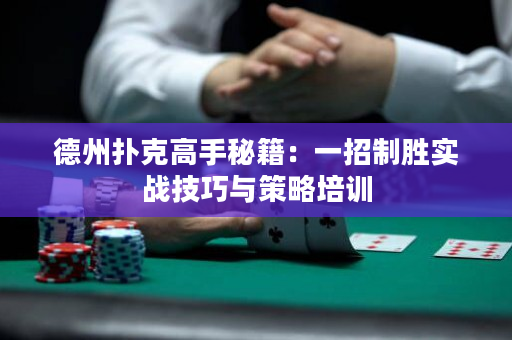 德州扑克高手秘籍：一招制胜实战技巧与策略培训