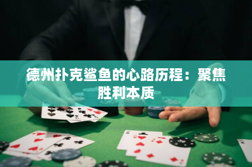 德州扑克鲨鱼的心路历程：聚焦胜利本质