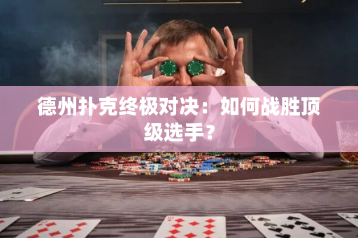 德州扑克终极对决：如何战胜顶级选手？