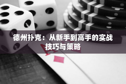 德州扑克：从新手到高手的实战技巧与策略