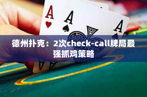 德州扑克：2次check-call牌局最强抓鸡策略