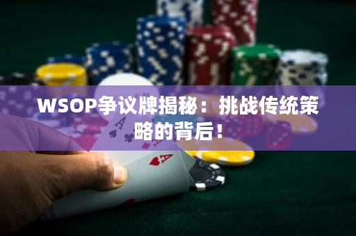 WSOP争议牌揭秘：挑战传统策略的背后！