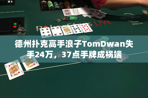 德州扑克高手浪子TomDwan失手24万，37点手牌成祸端