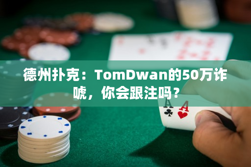 德州扑克：TomDwan的50万诈唬，你会跟注吗？