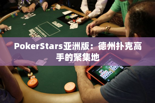 PokerStars亚洲版：德州扑克高手的聚集地