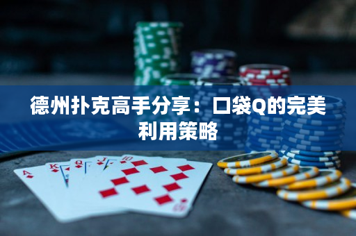 德州扑克高手分享：口袋Q的完美利用策略