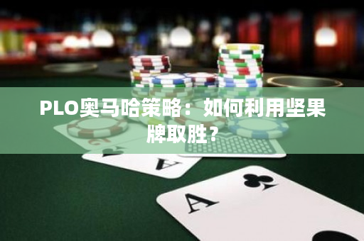 PLO奥马哈策略：如何利用坚果牌取胜？