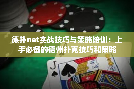 德扑net实战技巧与策略培训：上手必备的德州扑克技巧和策略