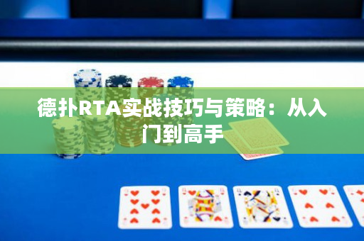 德扑RTA实战技巧与策略：从入门到高手