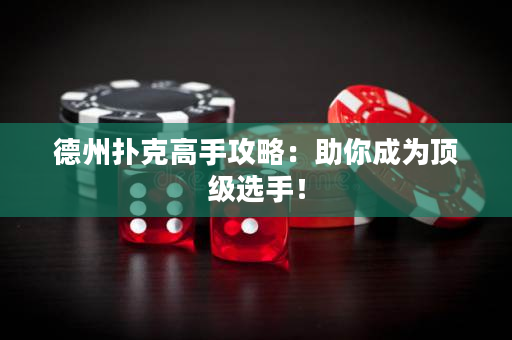 德州扑克高手攻略：助你成为顶级选手！