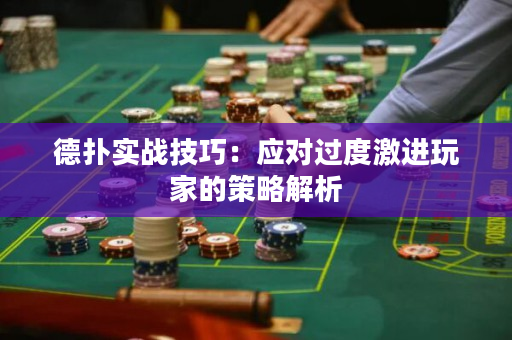 德扑实战技巧：应对过度激进玩家的策略解析