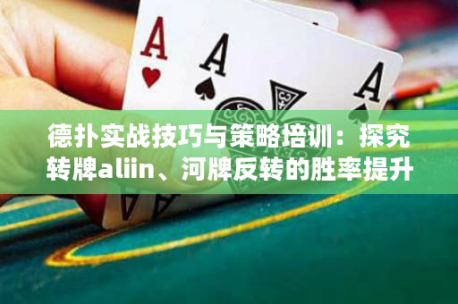 德扑实战技巧与策略培训：探究转牌aliin、河牌反转的胜率提升