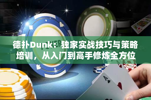 德扑Dunk：独家实战技巧与策略培训，从入门到高手修炼全方位指南