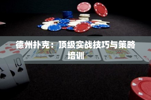 德州扑克：顶级实战技巧与策略培训