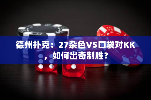 德州扑克：27杂色VS口袋对KK，如何出奇制胜？