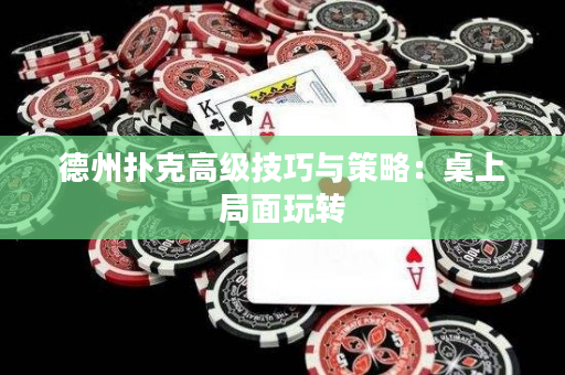 德州扑克高级技巧与策略：桌上局面玩转