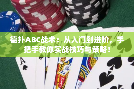 德扑ABC战术：从入门到进阶，手把手教你实战技巧与策略！