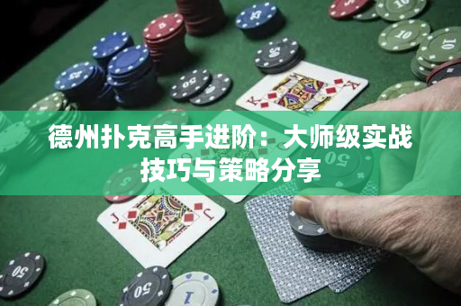 德州扑克高手进阶：大师级实战技巧与策略分享