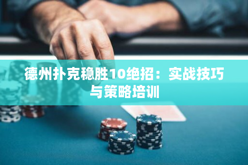 德州扑克稳胜10绝招：实战技巧与策略培训