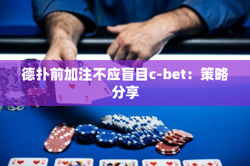 德扑前加注不应盲目c-bet：策略分享