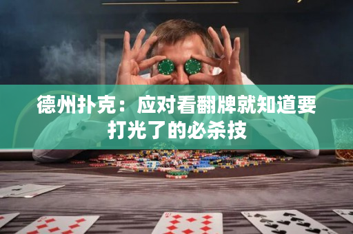 德州扑克：应对看翻牌就知道要打光了的必杀技