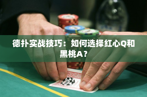 德扑实战技巧：如何选择红心Q和黑桃A？