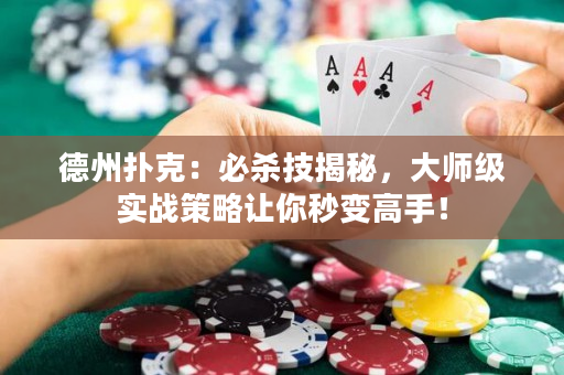 德州扑克：必杀技揭秘，大师级实战策略让你秒变高手！