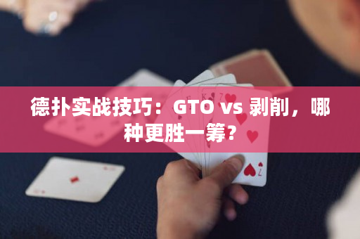 德扑实战技巧：GTO vs 剥削，哪种更胜一筹？