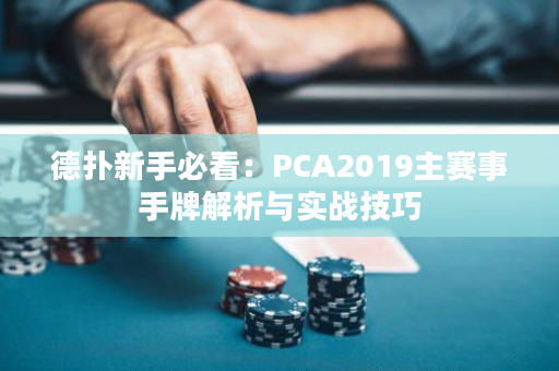 德扑新手必看：PCA2019主赛事手牌解析与实战技巧