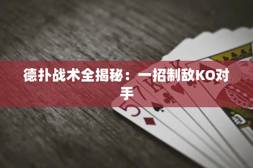 德扑战术全揭秘：一招制敌KO对手