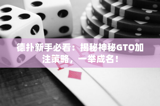 德扑新手必看：揭秘神秘GTO加注策略，一举成名！