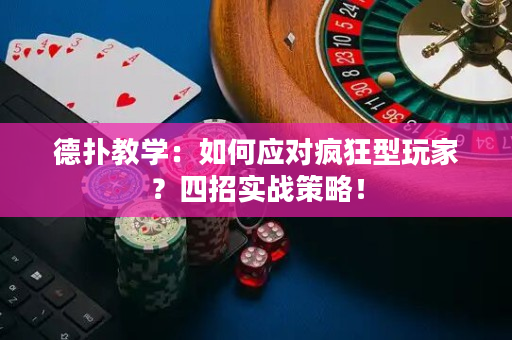 德扑教学：如何应对疯狂型玩家？四招实战策略！