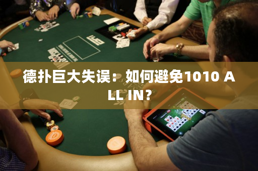 德扑巨大失误：如何避免1010 ALL IN？