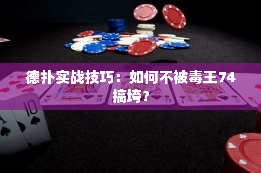 德扑实战技巧：如何不被毒王74搞垮？