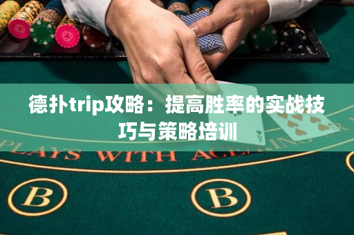 德扑trip攻略：提高胜率的实战技巧与策略培训