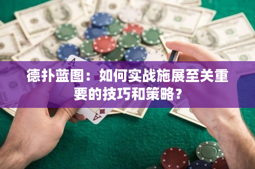 德扑蓝图：如何实战施展至关重要的技巧和策略？