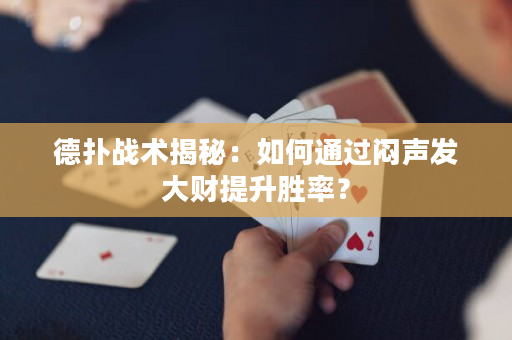 德扑战术揭秘：如何通过闷声发大财提升胜率？