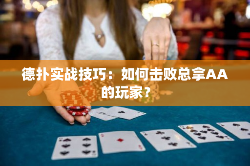 德扑实战技巧：如何击败总拿AA的玩家？