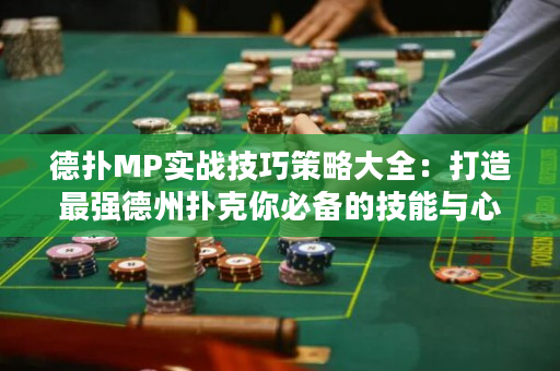 德扑MP实战技巧策略大全：打造最强德州扑克你必备的技能与心得！