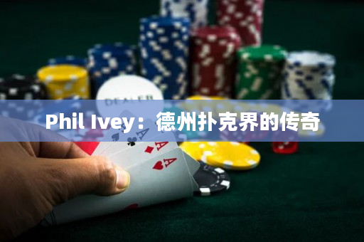 Phil Ivey：德州扑克界的传奇