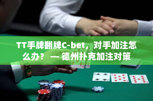 TT手牌翻牌C-bet，对手加注怎么办？ — 德州扑克加注对策