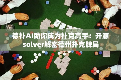 德扑AI助你成为扑克高手：开源solver解密德州扑克牌局