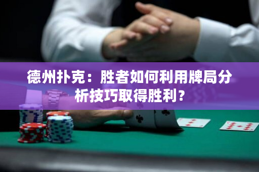 德州扑克：胜者如何利用牌局分析技巧取得胜利？