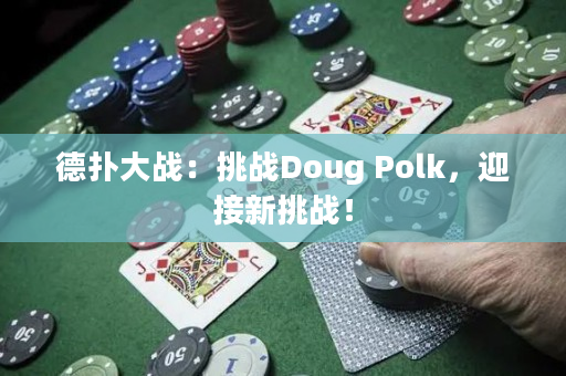 德扑大战：挑战Doug Polk，迎接新挑战！