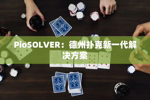 PioSOLVER：德州扑克新一代解决方案