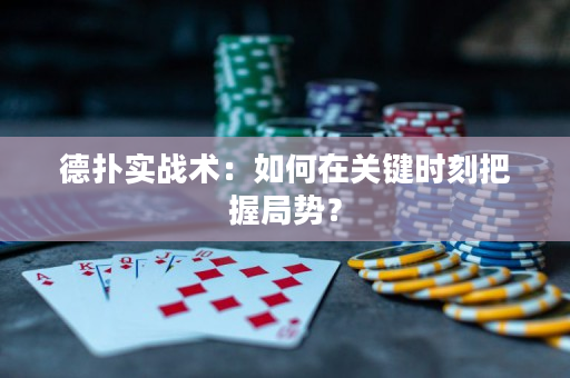 德扑实战术：如何在关键时刻把握局势？